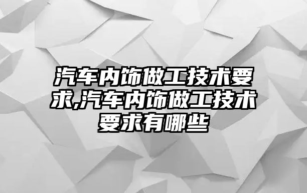 汽車內飾做工技術要求,汽車內飾做工技術要求有哪些