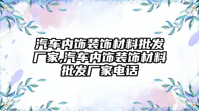 汽車內飾裝飾材料批發廠家,汽車內飾裝飾材料批發廠家電話