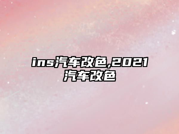 ins汽車改色,2021汽車改色