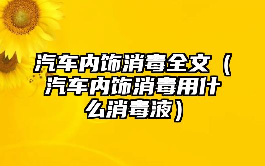 汽車內飾消毒全文（汽車內飾消毒用什么消毒液）