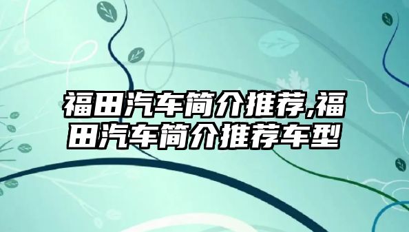 福田汽車簡介推薦,福田汽車簡介推薦車型