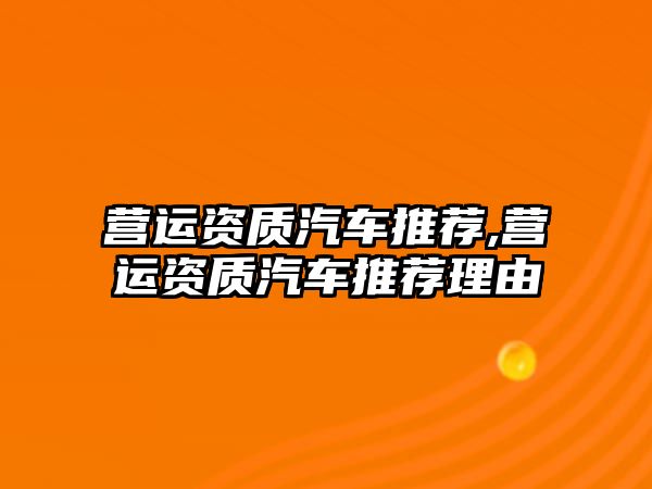 營運資質汽車推薦,營運資質汽車推薦理由