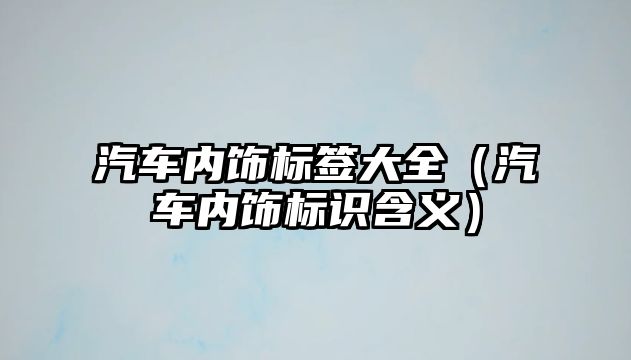 汽車內飾標簽大全（汽車內飾標識含義）