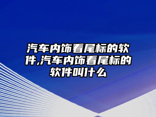 汽車內飾看尾標的軟件,汽車內飾看尾標的軟件叫什么