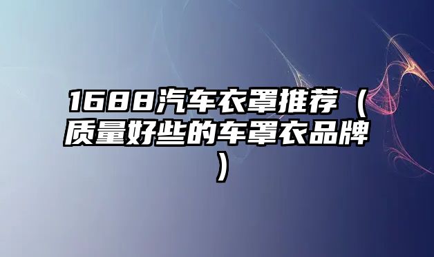 1688汽車衣罩推薦（質量好些的車罩衣品牌）