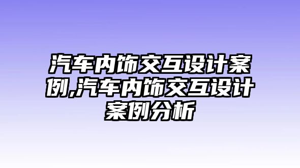 汽車內飾交互設計案例,汽車內飾交互設計案例分析