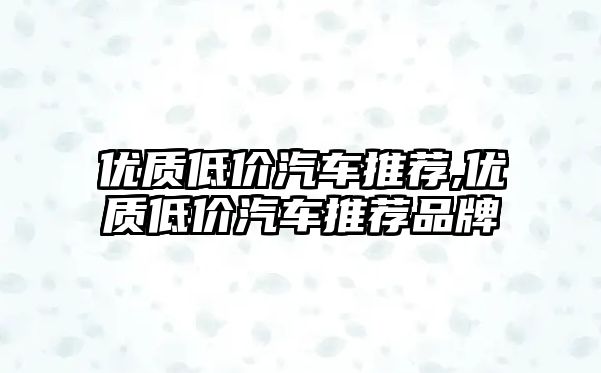 優質低價汽車推薦,優質低價汽車推薦品牌