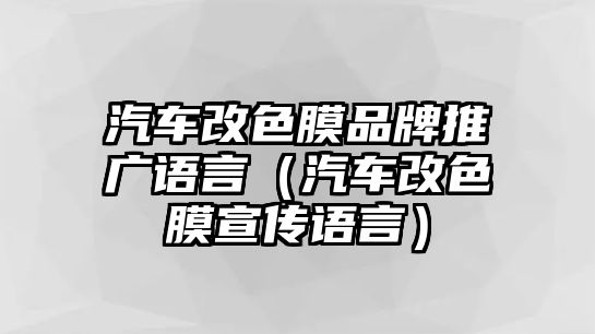 汽車改色膜品牌推廣語言（汽車改色膜宣傳語言）