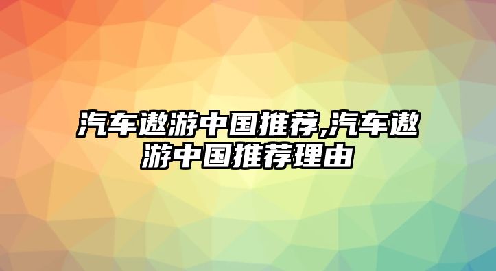 汽車遨游中國推薦,汽車遨游中國推薦理由