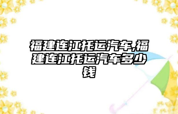 福建連江托運汽車,福建連江托運汽車多少錢