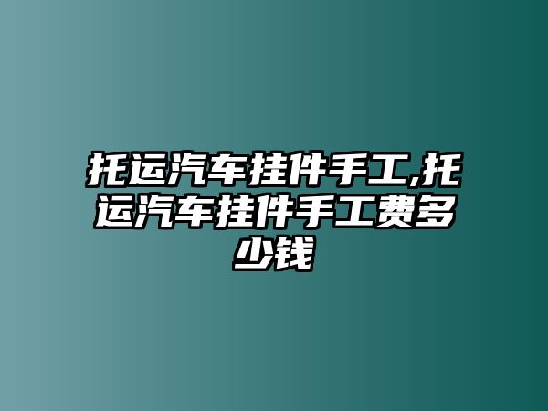 托運汽車掛件手工,托運汽車掛件手工費多少錢