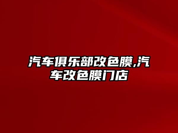 汽車俱樂部改色膜,汽車改色膜門店