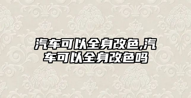 汽車可以全身改色,汽車可以全身改色嗎