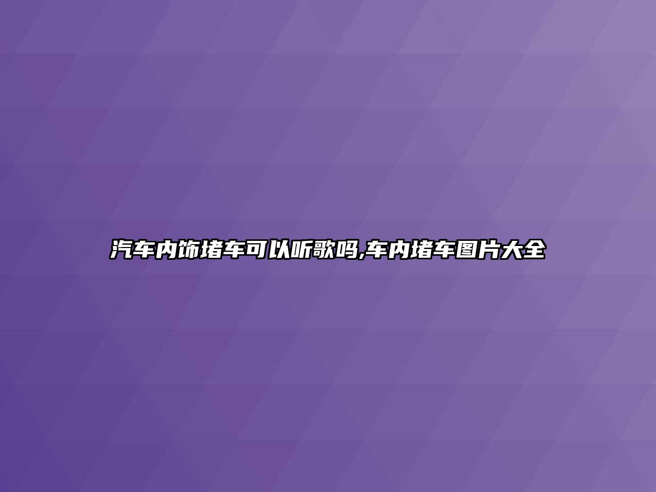 汽車內(nèi)飾堵車可以聽歌嗎,車內(nèi)堵車圖片大全