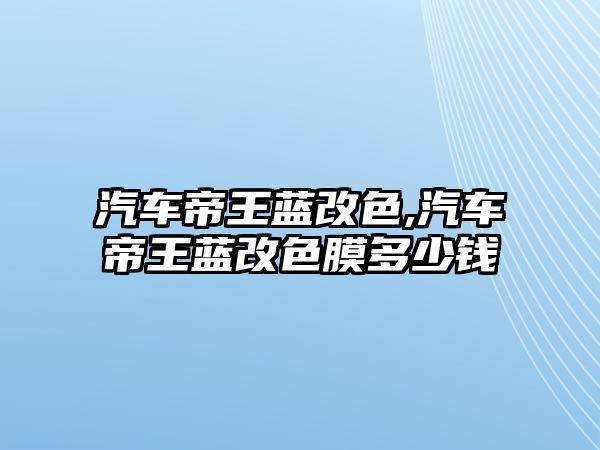 汽車帝王藍改色,汽車帝王藍改色膜多少錢