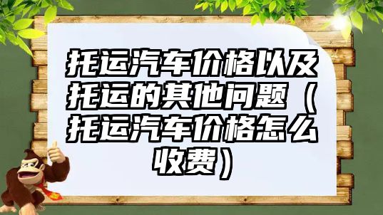 托運汽車價格以及托運的其他問題（托運汽車價格怎么收費）