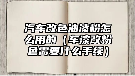 汽車改色油漆粉怎么用的（車漆改粉色需要什么手續）