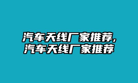 汽車天線廠家推薦,汽車天線廠家推薦