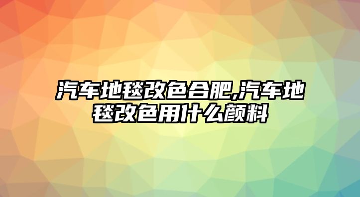 汽車地毯改色合肥,汽車地毯改色用什么顏料