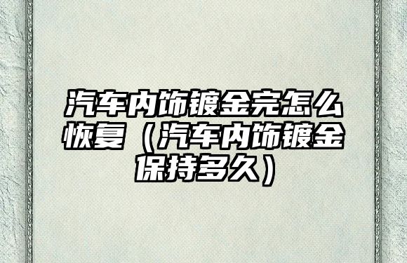 汽車內(nèi)飾鍍金完怎么恢復(fù)（汽車內(nèi)飾鍍金保持多久）