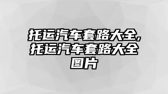 托運汽車套路大全,托運汽車套路大全圖片