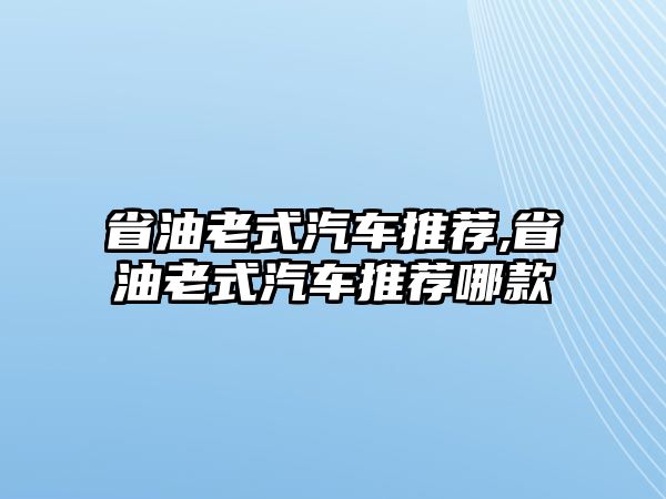 省油老式汽車推薦,省油老式汽車推薦哪款