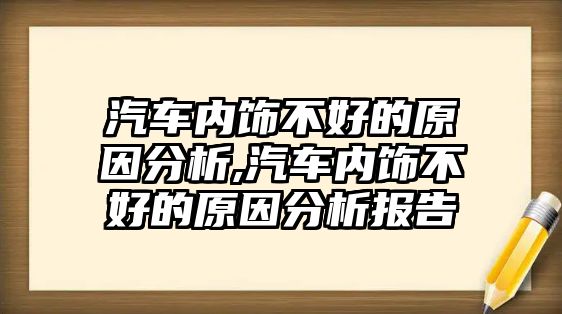 汽車內(nèi)飾不好的原因分析,汽車內(nèi)飾不好的原因分析報告