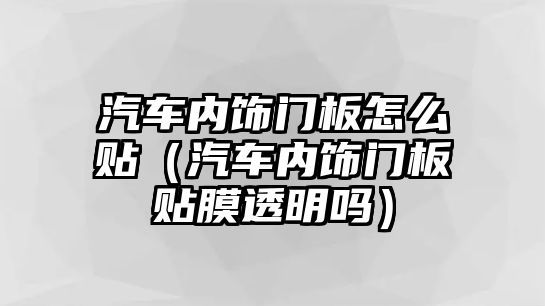 汽車內飾門板怎么貼（汽車內飾門板貼膜透明嗎）