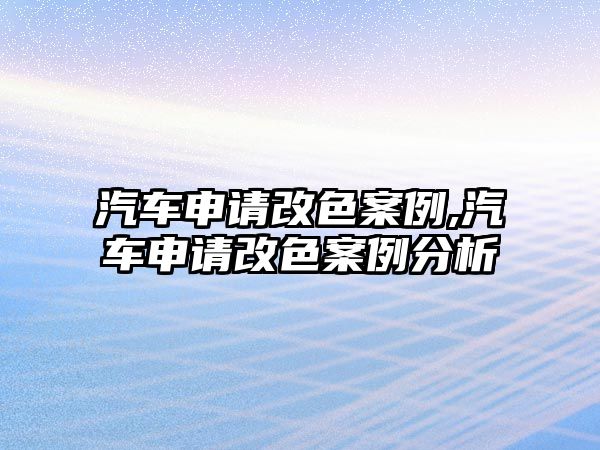 汽車申請改色案例,汽車申請改色案例分析