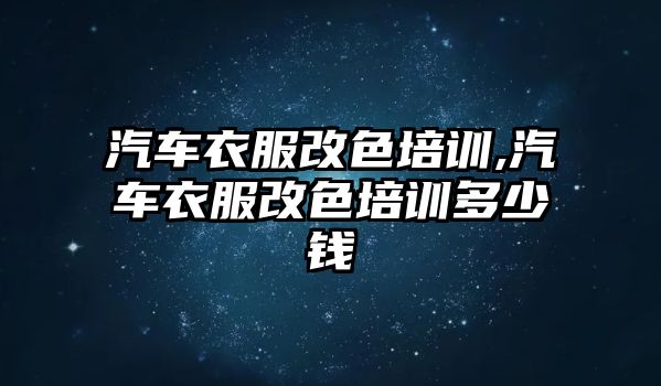 汽車衣服改色培訓,汽車衣服改色培訓多少錢