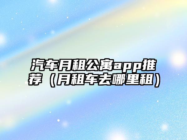 汽車月租公寓app推薦（月租車去哪里租）