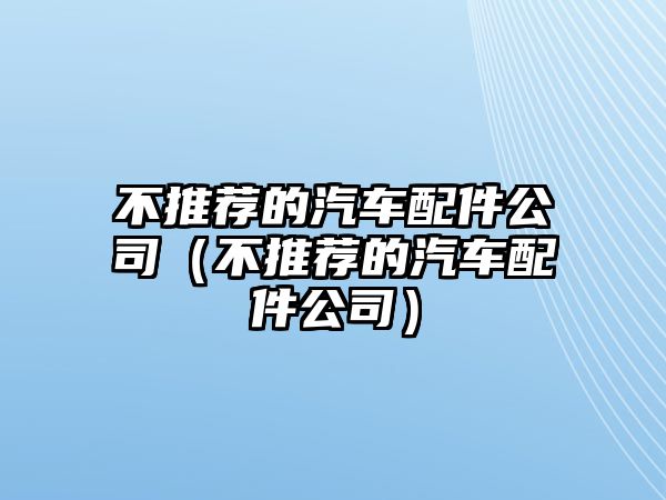 不推薦的汽車配件公司（不推薦的汽車配件公司）