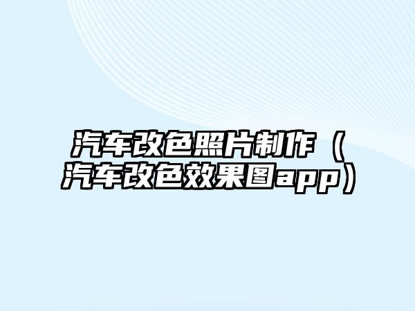 汽車改色照片制作（汽車改色效果圖app）