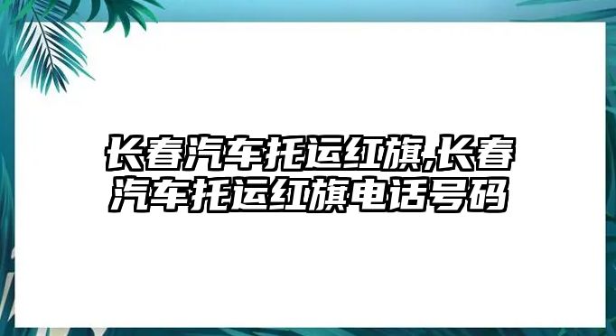 長春汽車托運紅旗,長春汽車托運紅旗電話號碼