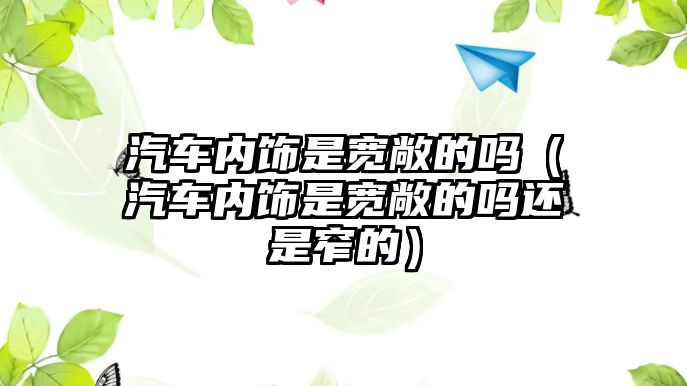 汽車內(nèi)飾是寬敞的嗎（汽車內(nèi)飾是寬敞的嗎還是窄的）