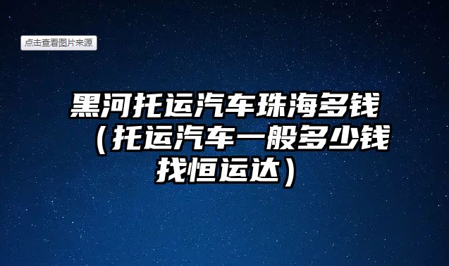 黑河托運汽車珠海多錢（托運汽車一般多少錢找恒運達）