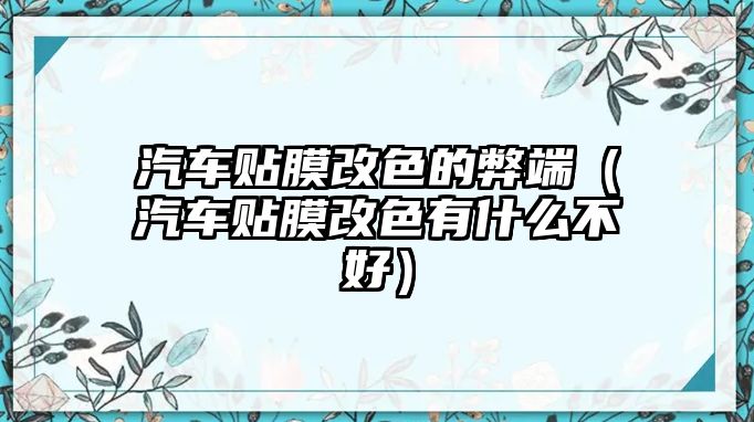 汽車貼膜改色的弊端（汽車貼膜改色有什么不好）