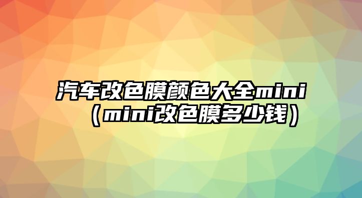 汽車改色膜顏色大全mini（mini改色膜多少錢）